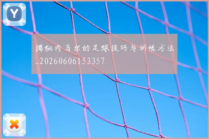 揭秘内马尔的足球技巧与训练方法_20260606153357