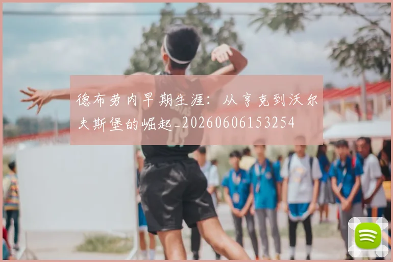 德布劳内早期生涯：从亨克到沃尔夫斯堡的崛起_20260606153254