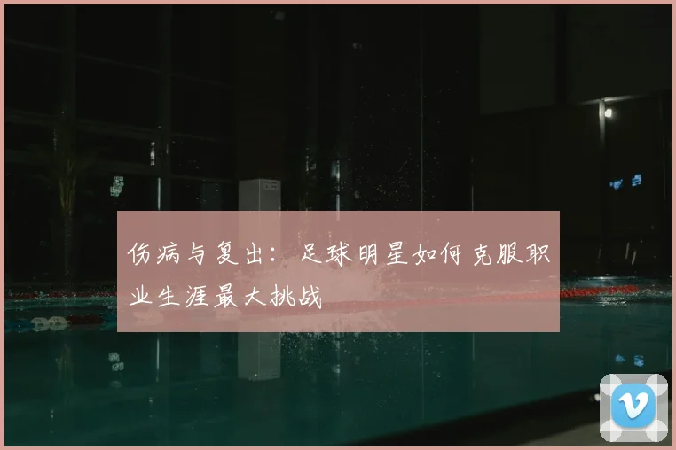 伤病与复出：足球明星如何克服职业生涯最大挑战