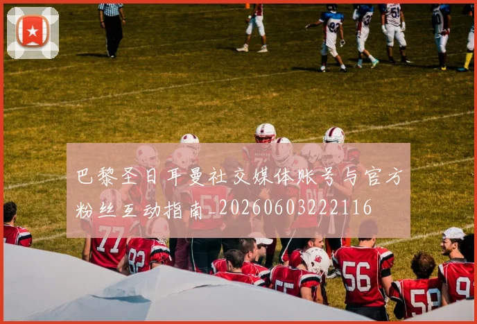 巴黎圣日耳曼社交媒体账号与官方粉丝互动指南_20260603222116