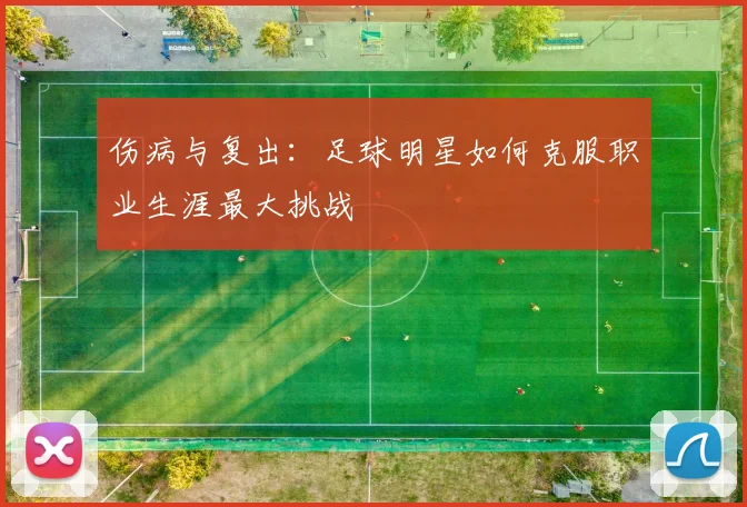 伤病与复出：足球明星如何克服职业生涯最大挑战