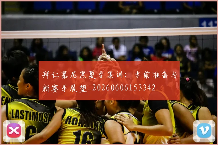 拜仁慕尼黑夏季集训:季前准备与新赛季展望_20260606153342