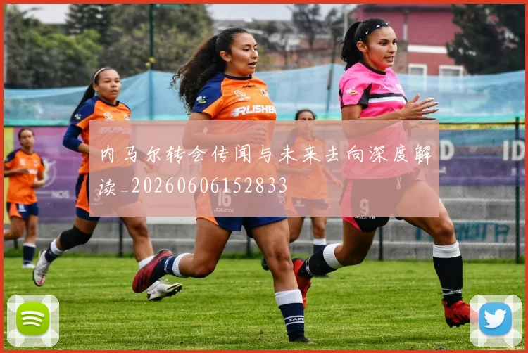 内马尔转会传闻与未来去向深度解读_20260606152833