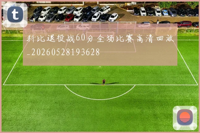 科比退役战60分全场比赛高清回放_20260528193628