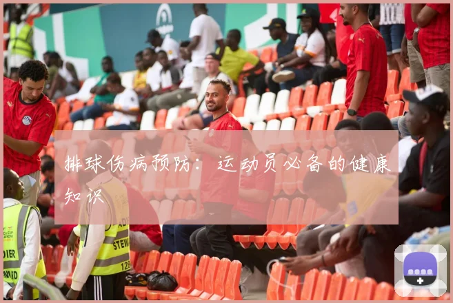 排球伤病预防：运动员必备的健康知识