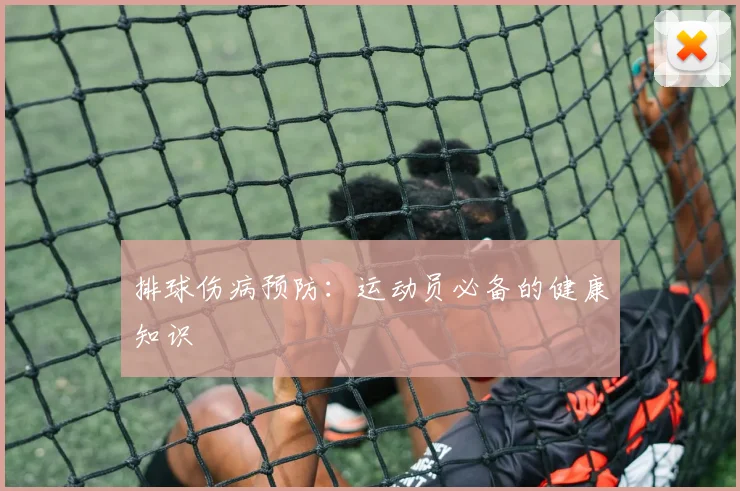 排球伤病预防:运动员必备的健康知识