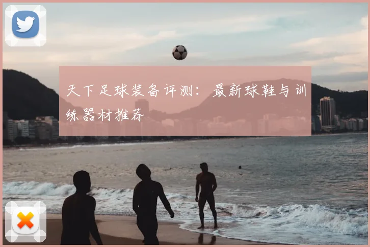 天下足球装备评测：最新球鞋与训练器材推荐