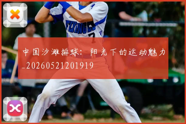中国沙滩排球：阳光下的运动魅力_20260521201919