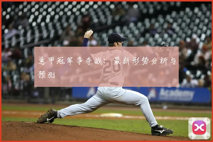 意甲冠军争夺战:最新形势分析与预测